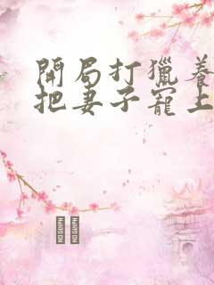 开局打猎养家我把妻子宠上天 小说