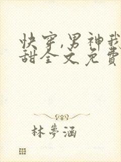 快穿,男神我超甜全文免费阅读