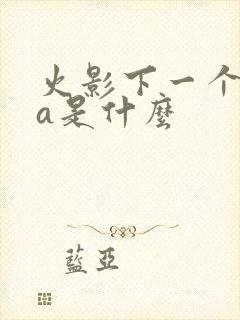 火影下一个高招a是什么