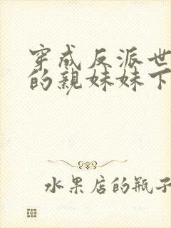 穿成反派世子爷的亲妹妹下载txt