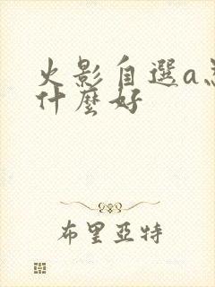火影自选a忍选什么好