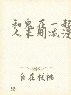 和鬼在一起的男人未删减漫画免费阅读