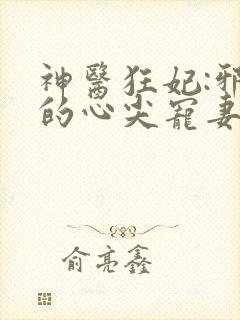 神医狂妃:邪王的心尖宠妻 落喵喵