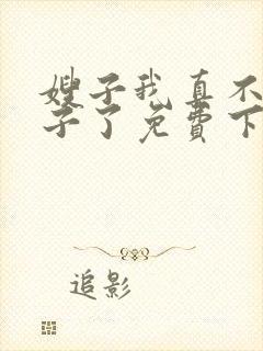 嫂子我真不是傻子了免费下载