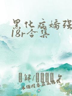 黑化病娇强制囚18r合集