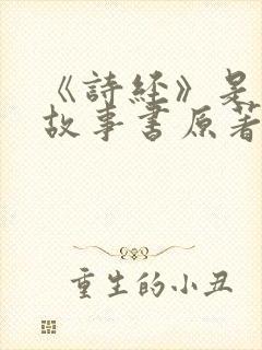 《诗经》是一本故事书原著小说结局