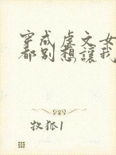 穿成虐文女主谁都别想让我走剧情