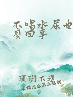 不喝水尿也多怎么回事