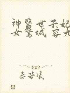 神医世子妃:嫡女惊城 容九