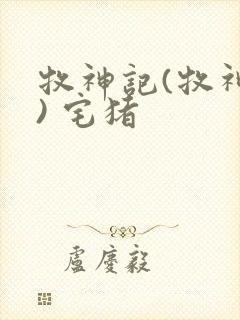 牧神记(牧神纪) 宅猪