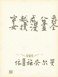 穿越成公爵家的女扑漫画全集免费