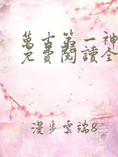 万古第一神小说免费阅读全文无删减