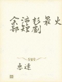 余沛杉最火的5部短剧