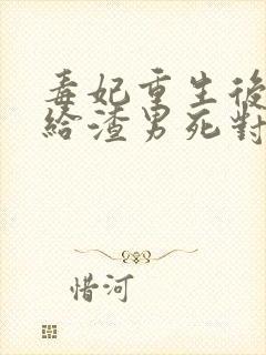 毒妃重生后,嫁给渣男死对头免费阅读