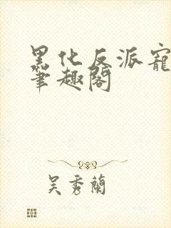 黑化反派宠上天笔趣阁