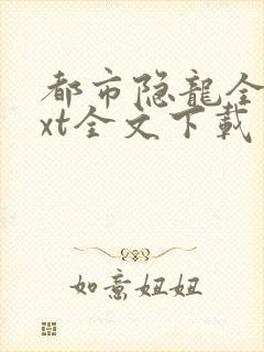 都市隐龙全文txt全文下载