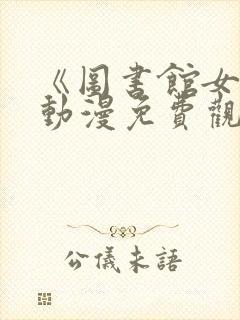 《图书馆女友》动漫免费观看全集樱花