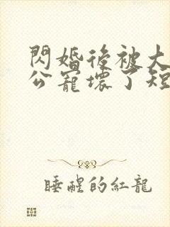 闪婚后被大佬老公宠坏了短剧免费观看