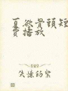 夏欲骨头短剧免费播放