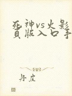 死神vs火影网页版入口手机版