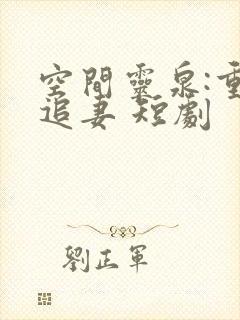 空间灵泉:重生追妻 短剧