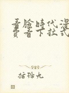 看脸时代漫画免费看下拉式