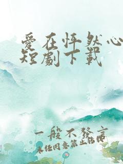 爱在怦然心动时短剧下载
