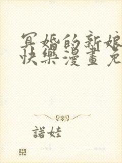 冥婚的新娘无限快乐漫画免费阅读