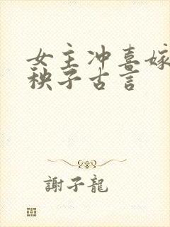 女主冲喜嫁给病秧子古言