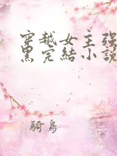 穿越女主强大腹黑完结小说