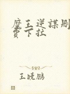 魔王逆谋删减免费下拉