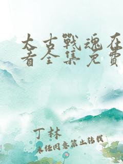 太古战魂在线观看全集免费播放动漫版