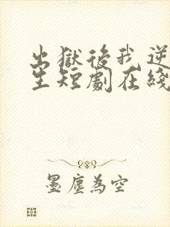 出狱后我逆转人生短剧在线播放