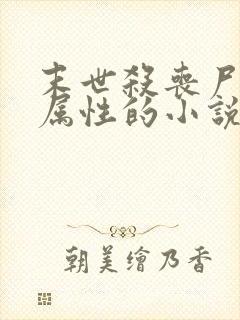 末世杀丧尸升级属性的小说