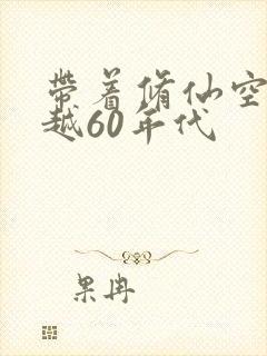 带着修仙空间穿越60年代