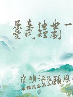 原来他也一直深爱我短剧