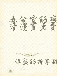 办公室的恋人高清漫画免费网站