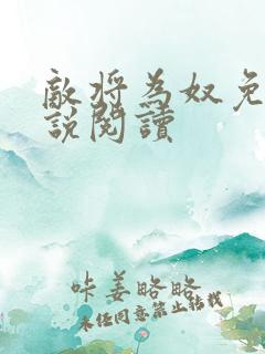 敌将为奴免费小说阅读