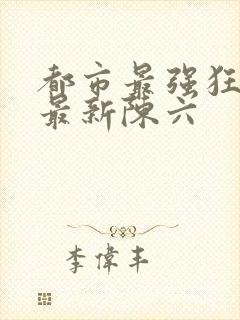 都市最强狂兵的最新陈六