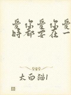 爱你爱你爱你随时都要在一起原唱