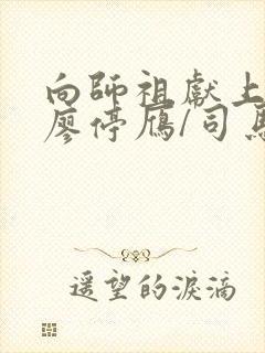 向师祖献上咸鱼廖停雁/司马焦的免费阅读