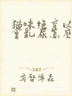 猫咪绝育以后还会乱尿怎么办