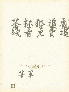 茶杯狐追剧网在线看免费追剧下