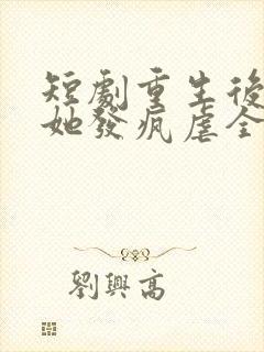 短剧重生后夫人她发疯虐全家