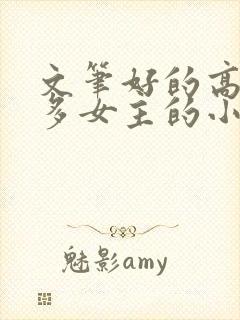 文笔好的高质量多女主的小说