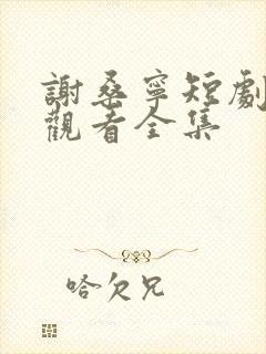 谢桑宁短剧免费观看全集