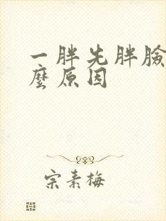 一胖先胖脸是什么原因