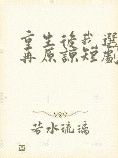 重生后我选择不再原谅短剧免费观看