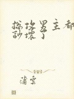 总攻男主都被我吵坏了