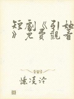 短剧《引她入室》免费观看